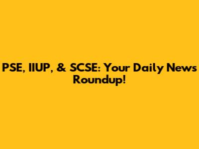 PSE, IIUP, & SCSE: Your Daily News Roundup!