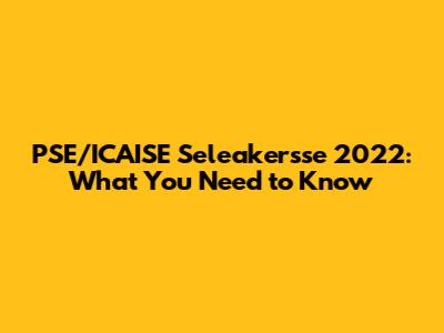 PSE/ICAISE Seleakersse 2022: What You Need to Know