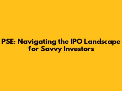 PSE: Navigating the IPO Landscape for Savvy Investors