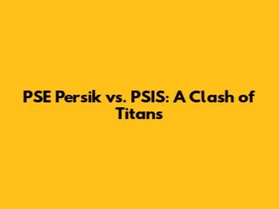 PSE Persik vs. PSIS: A Clash of Titans