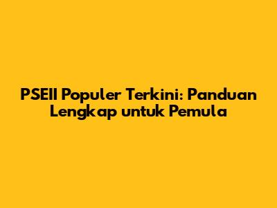 PSEII Populer Terkini: Panduan Lengkap untuk Pemula