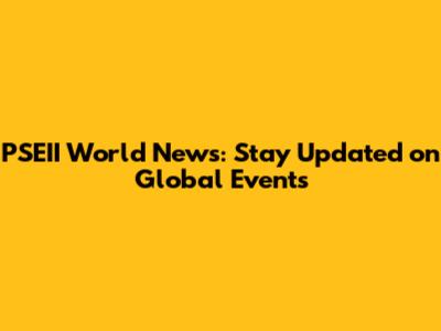 PSEII World News: Stay Updated on Global Events