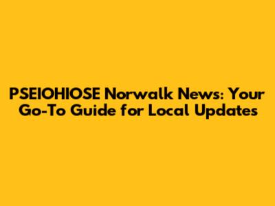 PSEIOHIOSE Norwalk News: Your Go-To Guide for Local Updates