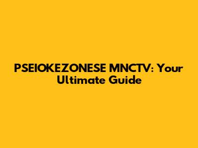 PSEIOKEZONESE MNCTV: Your Ultimate Guide