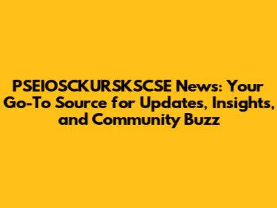 PSEIOSCKURSKSCSE News: Your Go-To Source for Updates, Insights, and Community Buzz