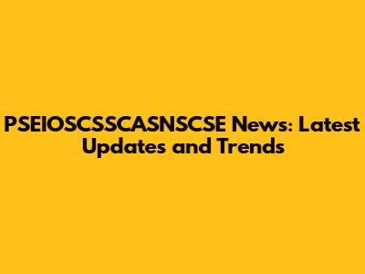 PSEIOSCSSCASNSCSE News: Latest Updates and Trends