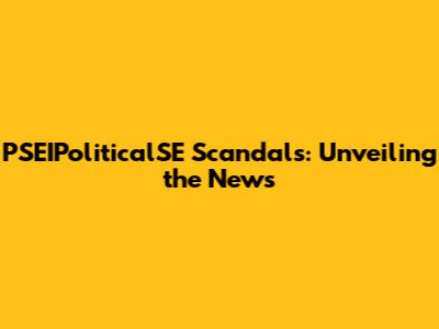 PSEIPoliticalSE Scandals: Unveiling the News