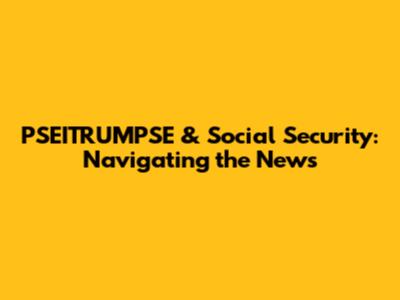 PSEITRUMPSE & Social Security: Navigating the News