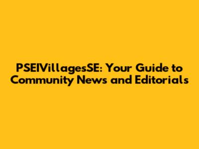 PSEIVillagesSE: Your Guide to Community News and Editorials