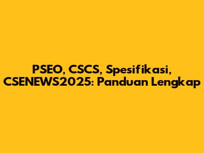 PSEO, CSCS, Spesifikasi, CSENEWS2025: Panduan Lengkap