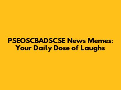 PSEOSCBADSCSE News Memes: Your Daily Dose of Laughs