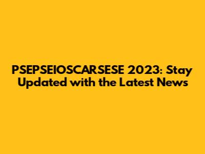 PSEPSEIOSCARSESE 2023: Stay Updated with the Latest News