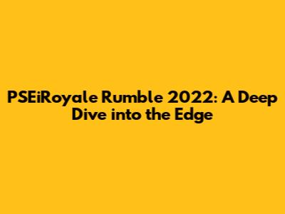PSEiRoyale Rumble 2022: A Deep Dive into the Edge