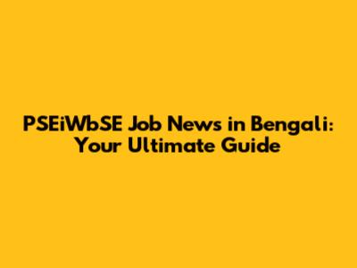 PSEiWbSE Job News in Bengali: Your Ultimate Guide