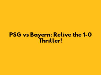 PSG vs Bayern: Relive the 1-0 Thriller!