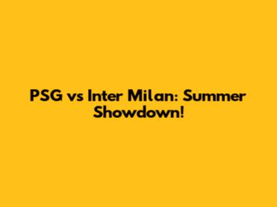 PSG vs Inter Milan: Summer Showdown!