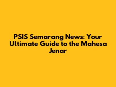 PSIS Semarang News: Your Ultimate Guide to the Mahesa Jenar