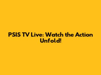 PSIS TV Live: Watch the Action Unfold!