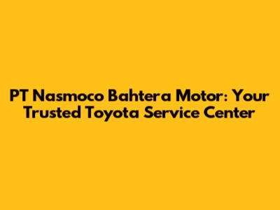 PT Nasmoco Bahtera Motor: Your Trusted Toyota Service Center