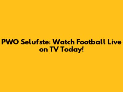 PWO Selufste: Watch Football Live on TV Today!