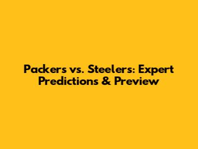 Packers vs. Steelers: Expert Predictions & Preview
