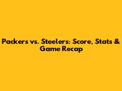 Packers vs. Steelers: Score, Stats & Game Recap