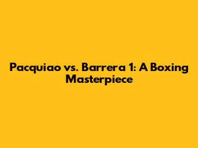 Pacquiao vs. Barrera 1: A Boxing Masterpiece