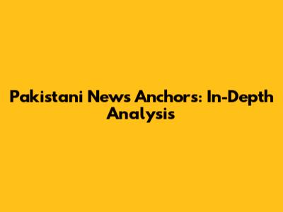 Pakistani News Anchors: In-Depth Analysis