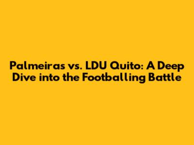 Palmeiras vs. LDU Quito: A Deep Dive into the Footballing Battle