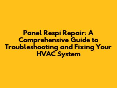 Panel Respi Repair: A Comprehensive Guide to Troubleshooting and Fixing Your HVAC System
