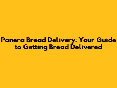 Panera Bread Delivery: Your Guide to Getting Bread Delivered
