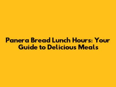 Panera Bread Lunch Hours: Your Guide to Delicious Meals