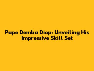 Pape Demba Diop: Unveiling His Impressive Skill Set