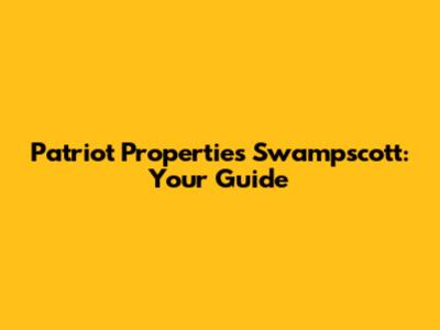 Patriot Properties Swampscott: Your Guide