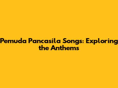 Pemuda Pancasila Songs: Exploring the Anthems