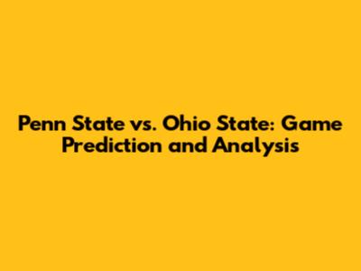 Penn State vs. Ohio State: Game Prediction and Analysis