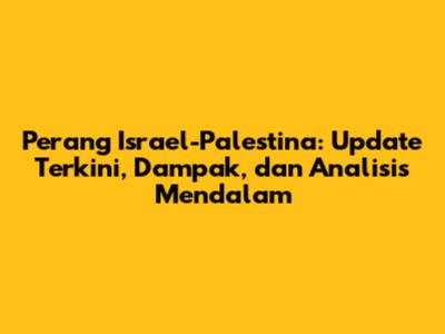 Perang Israel-Palestina: Update Terkini, Dampak, dan Analisis Mendalam