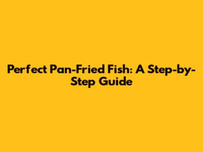 Perfect Pan-Fried Fish: A Step-by-Step Guide