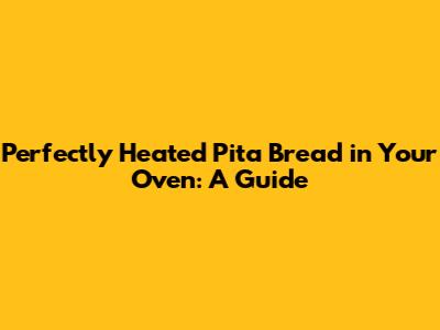 Perfectly Heated Pita Bread in Your Oven: A Guide