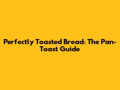 Perfectly Toasted Bread: The Pan-Toast Guide