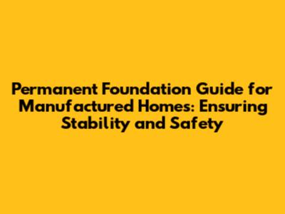 Permanent Foundation Guide for Manufactured Homes: Ensuring Stability and Safety