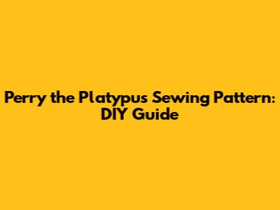 Perry the Platypus Sewing Pattern: DIY Guide