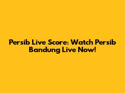Persib Live Score: Watch Persib Bandung Live Now!
