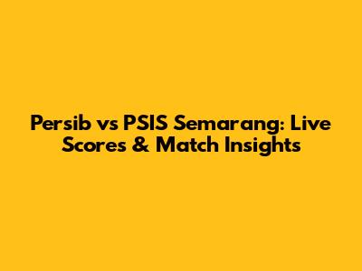 Persib vs PSIS Semarang: Live Scores & Match Insights