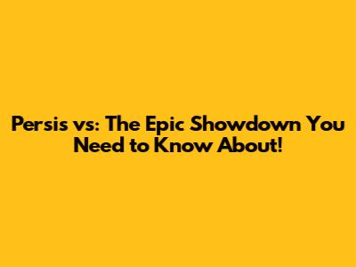 Persis vs: The Epic Showdown You Need to Know About!
