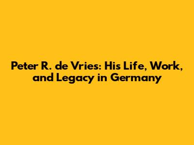 Peter R. de Vries: His Life, Work, and Legacy in Germany