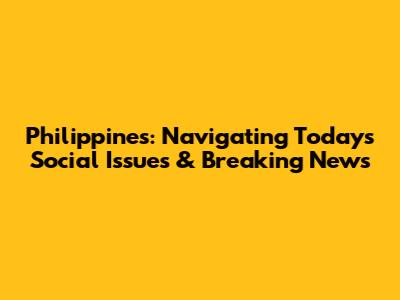 Philippines: Navigating Today's Social Issues & Breaking News