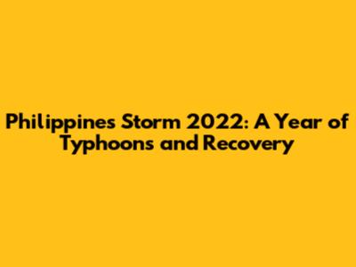 Philippines Storm 2022: A Year of Typhoons and Recovery