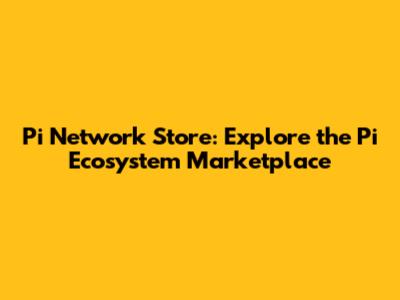 Pi Network Store: Explore the Pi Ecosystem Marketplace