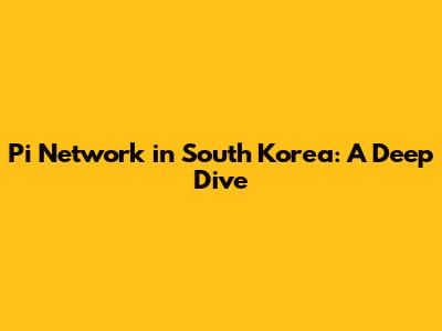 Pi Network in South Korea: A Deep Dive